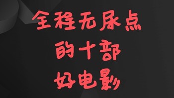 十部全程无尿点的电影推荐，不好看你来打我！