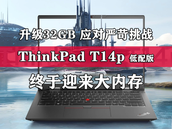 ThinkPad T14p低配版终于迎来大内存！