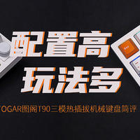 TOGAR图阁T90三模热插拔机械键盘评测：配置高，玩法多