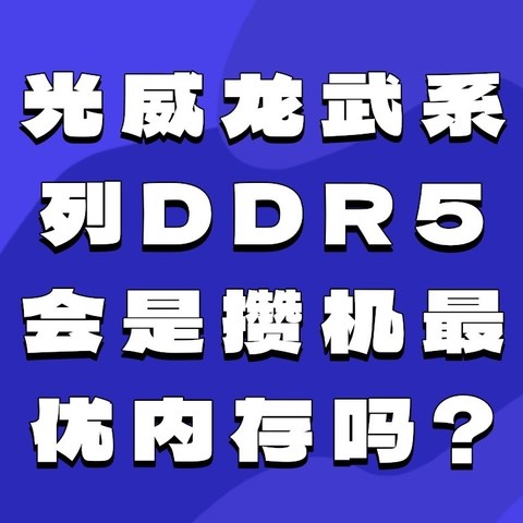 攒一台兼顾工作与娱乐的高性能电脑：光威龙武系列DDR5内存条会是最优的选择吗？