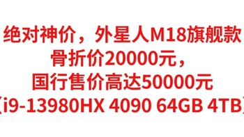 绝对神价，外星人M18旗舰款，骨折价20000元，国行售价高达50000元（i9-13980HX 4090 64GB 4TB）