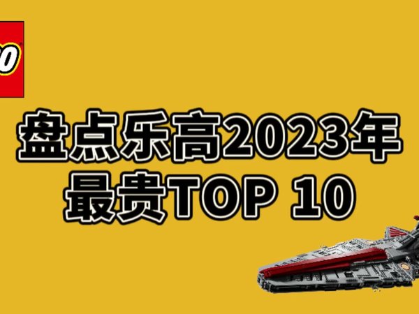 盘点乐高2023年最贵TOP 10，猜猜第一名是哪款？