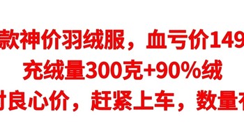 十款神价羽绒服，血亏价149元，充绒量300克+90％绒，绝对良心价，赶紧上车，数量有限