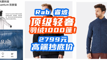 轻奢Rab 睿坡！顶级羽绒1000蓬+7D面料，2799元需要高端羽绒的朋友来抄底！