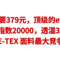 绝对值，只要379元，顶级的event冲锋衣，防水指数20000，透湿32000，GORE-TEX 面料最大竞争对手