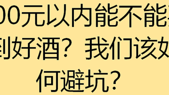 100元以内能不能买到好酒？我们该如何避坑？46款口粮好酒推荐！