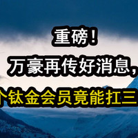 重磅！万豪再传好消息，一个钛金会员竟能扛三年？