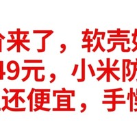 神价来了，小米防水软壳秒杀价49元，比T恤还便宜，赶紧上车，手慢无货。