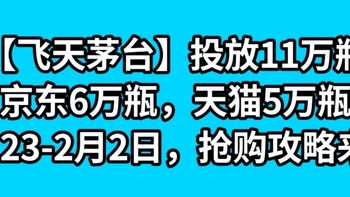 【飞天茅台】投放11万瓶，京东6万瓶，天猫5万瓶，1月23-2月2日，抢购攻略来了