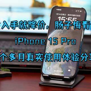 首发入手就降价，肠子悔青了？iPhone 15 Pro使用4个多月真实使用体验分享