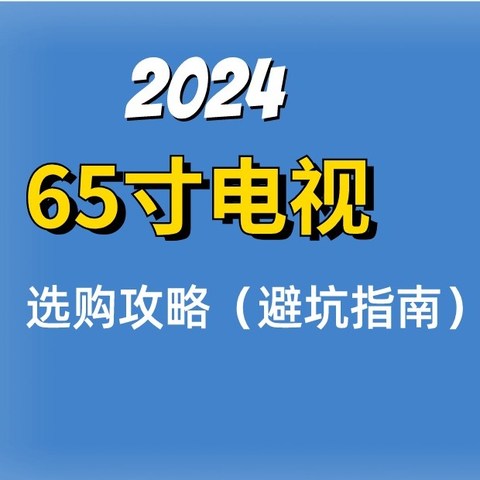 2024电视选购指南——65寸篇（或全网最细！）