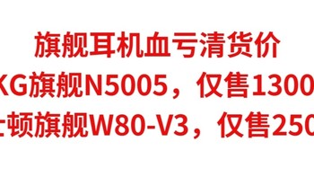 旗舰耳机血亏清货，AKG旗舰N5005，仅售1300元，威士顿旗舰W80-V3，仅售2500元，原价上万元。