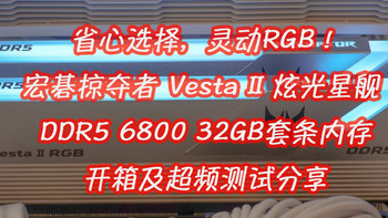 省心选择，灵动RGB！宏碁掠夺者 Vesta II 炫光星舰 DDR5 6800 32GB套条内存开箱及超频测试分享！