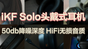 好物分享 篇三十二：iKF Solo头戴式蓝牙耳机评测：Hi-Res金标认证，50dB降噪+130h续航，带你进入静谧“新”世界！