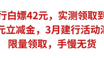 建行白嫖42元，实测领取到手，18元微信立减金，3月建行活动汇总，赶紧上车啦