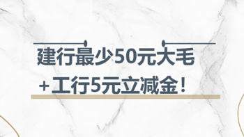 省钱院长 篇三十九：建行最少50元大毛+工行5元立减金！