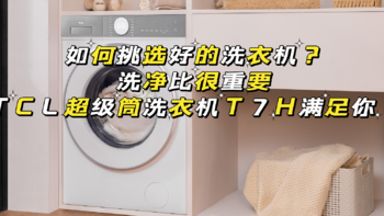 如何挑选好的洗衣机？洗净比很重要，TCL超级筒洗衣机T7H满足你！