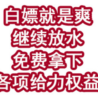 白嫖就是爽！继续放水，免费拿下各项给力权益！