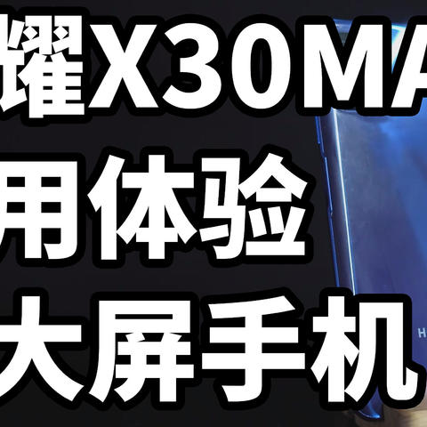 荣耀X30MAX 使用体验 真大屏手机