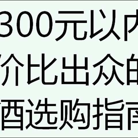 300元以内，寻觅那些性价比出众的白酒选购指南！