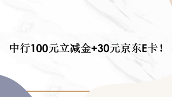 省钱院长 篇四十五：中行100元立减金+30元京东E卡！ 