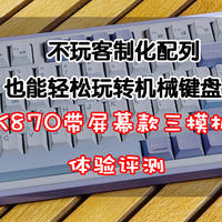 键盘评测 篇二十：不玩客制化配列也能轻松玩转机械键盘！黑爵AK870带屏幕款三模机械键盘体验