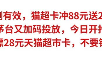 实测有效，猫超卡冲88元送28元，今天茅台加码投放，白嫖28元天猫超市卡，千万不要错过神车