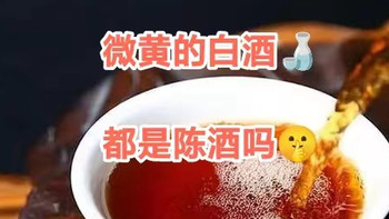 时间与你话酒 篇八：🔍🔍颜色微黄的白酒一定都是陈年佳酿吗？？？ 