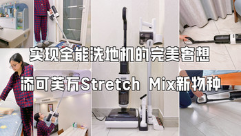 生活焕新纪 篇一百六十九：满足洗地机的完美奢想，添可芙万Stretch Mix，躺平更全能的新物种，一机搞定全屋清洁