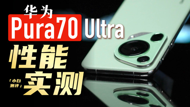 「小白」华为Pura 70 Ultra性能实测：出乎意料