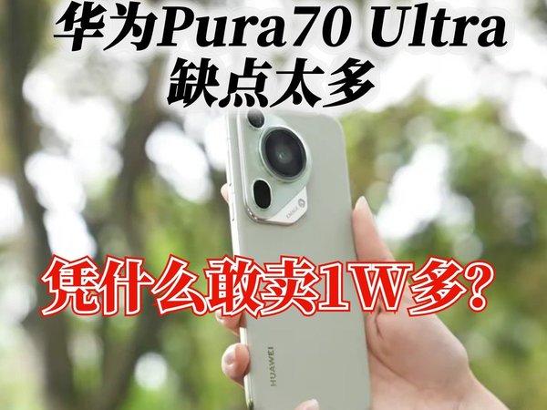 华为Pura70 Ultra缺点太多，凭什么敢卖1W多？