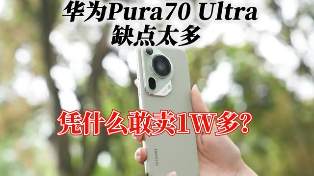 华为Pura70 Ultra缺点太多，凭什么敢卖1W多？