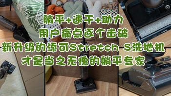 躺平+速干+助力，用户痛点逐个击破，新升级的添可Stretch S洗地机才是当之无愧的躺平专家