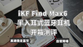 耳机音响 by 林阿也 篇四：高通骁龙蓝牙芯片?还有主动降噪?iKF Find Max6开箱测评(附iKF Find Max6&iKF Geek Pro对比）