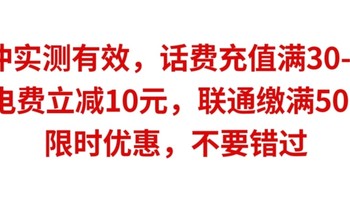 实测有效，话费充值满30-5元，缴电费立减10元，联通缴话费满50-25，限时优惠，不要错过