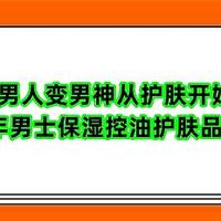 男人变男神从护肤开始 2024年男士保湿控油护肤品排行榜