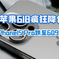 苹果618疯狂降价，iPhone15 Pro跌至6099元