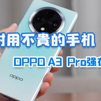 耐用还不贵的手机！OPPO A3 Pro到底强在哪？