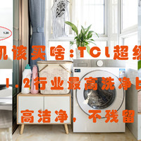 家居新奇 篇五十三：618洗衣机该买啥：TCL超级筒洗衣机T7H ，高洁净，不残留，让全家的衣物亮丽如新，洗的安心