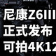 尼康Z6III正式发布 可拍4K120