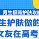 男生护肤做的好，女友在高考！怕麻烦，想偷懒，那就看看这个极简男士护肤指南！