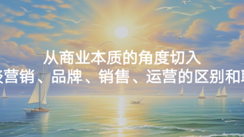 从商业本质的角度切入，谈谈营销、品牌、销售、运营的区别和联系