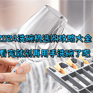 看完就别再用手洗碗了吧，2024洗碗机选购攻略大全