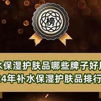 补水保湿护肤品哪些牌子好用？2024年补水保湿护肤品排行榜