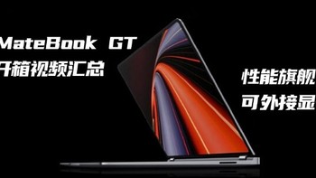 性能旗舰、可外接显卡坞丨华为MateBook GT 14开箱视频汇总