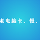 一招解决老电脑系统卡、慢、延迟问题