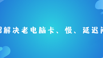 一招解决老电脑系统卡、慢、延迟问题