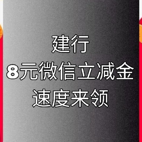 建行福利升级，8元微信立减金轻松领，辽宁用户专享，其他省份自测