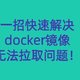  无需魔法！一招快速解决docker镜像无法拉取问题！　