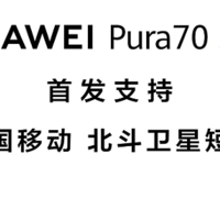 华为 Pura70 系列手机首发：携手中国移动，首发支持中国移动北斗卫星短信 